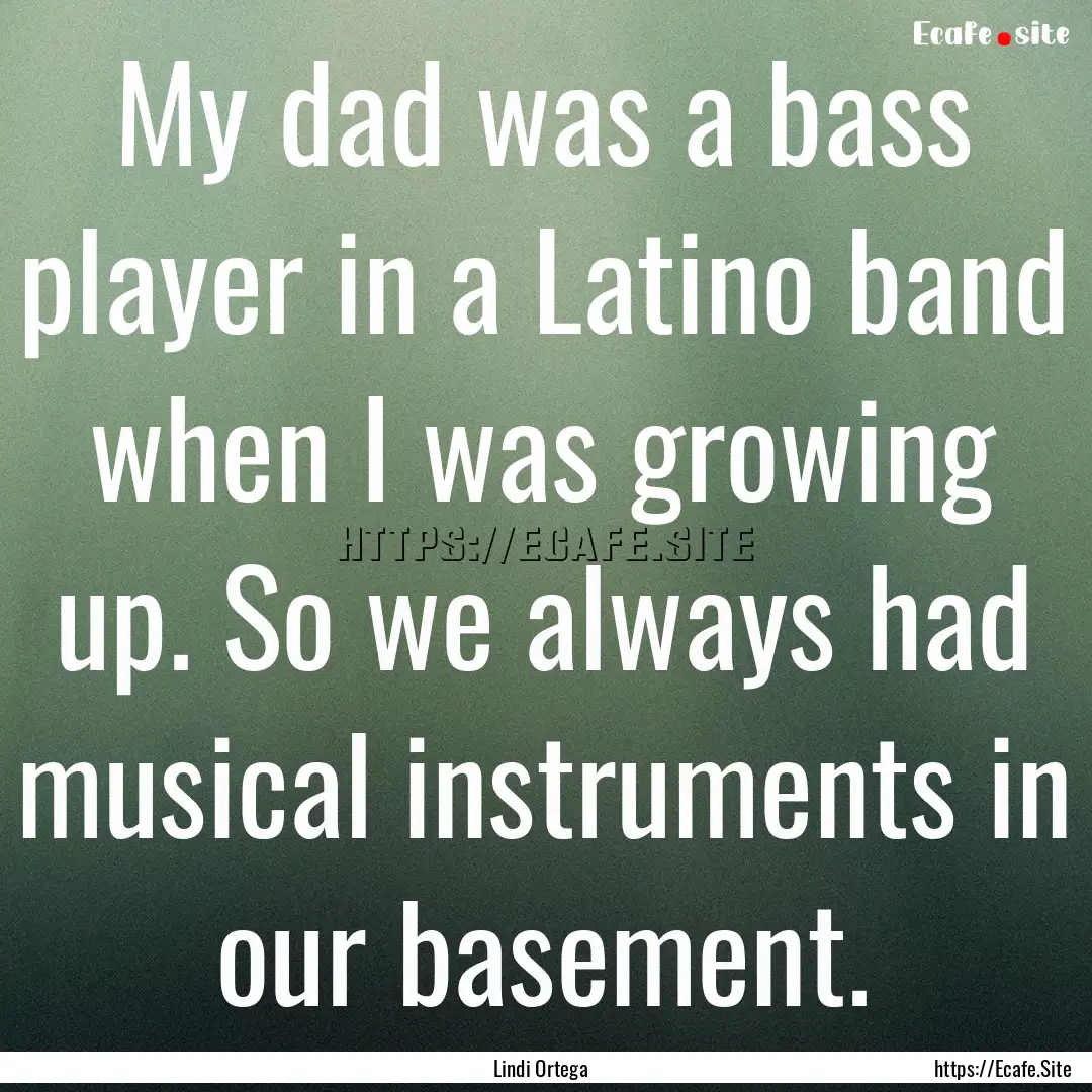 My dad was a bass player in a Latino band.... : Quote by Lindi Ortega