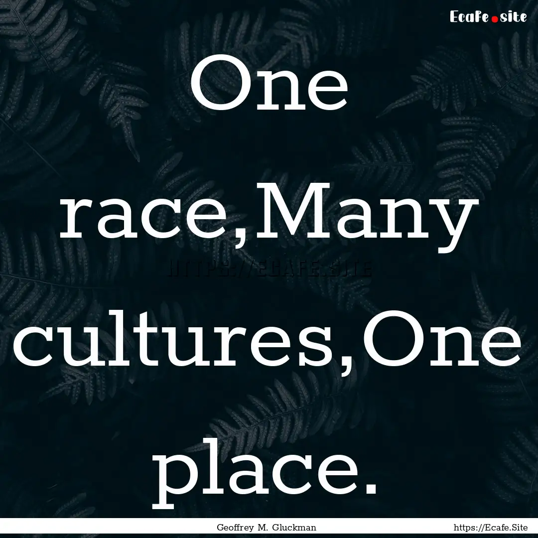 One race,Many cultures,One place. : Quote by Geoffrey M. Gluckman