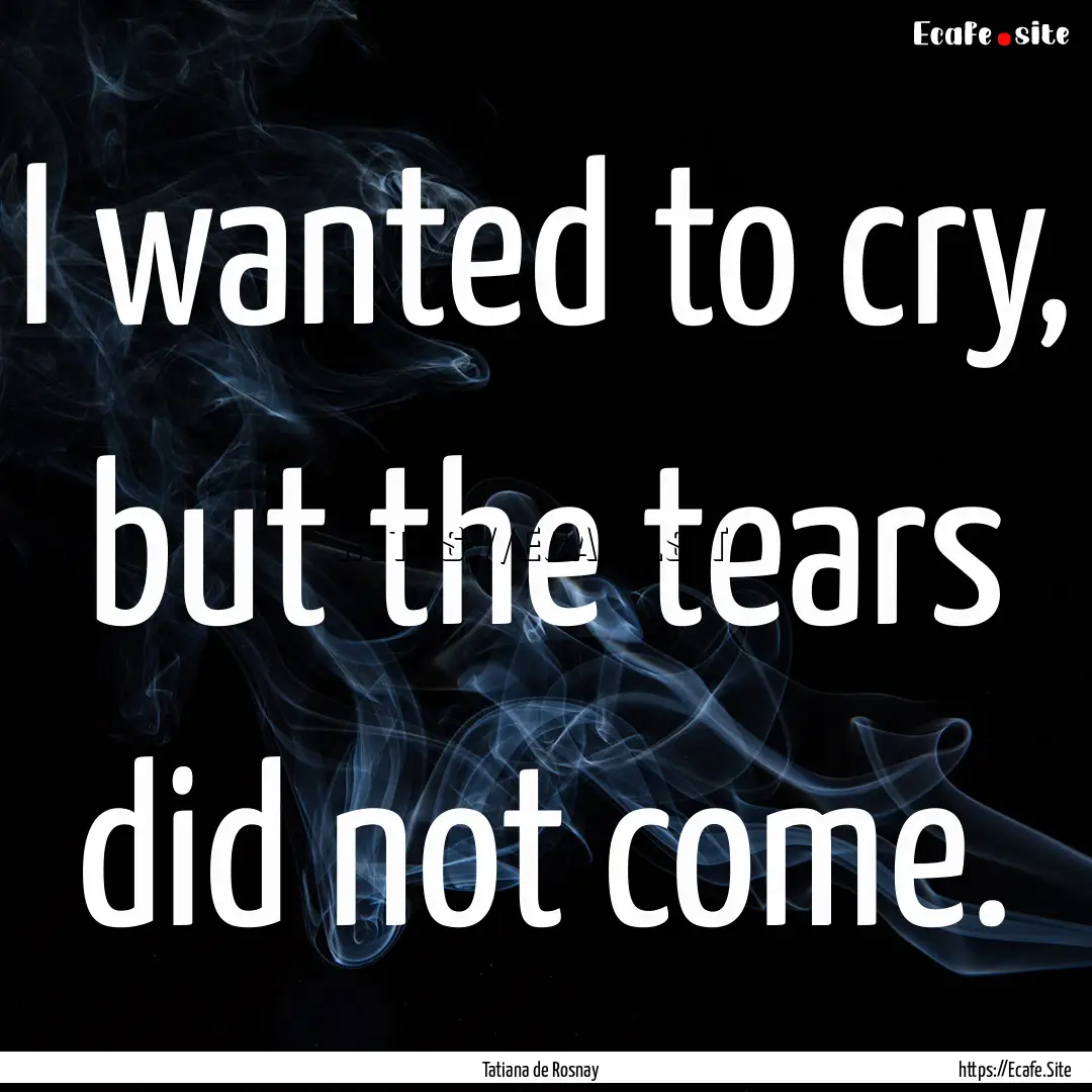 I wanted to cry, but the tears did not come..... : Quote by Tatiana de Rosnay