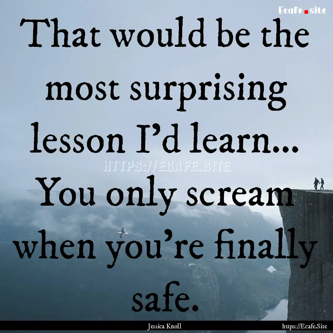 That would be the most surprising lesson.... : Quote by Jessica Knoll