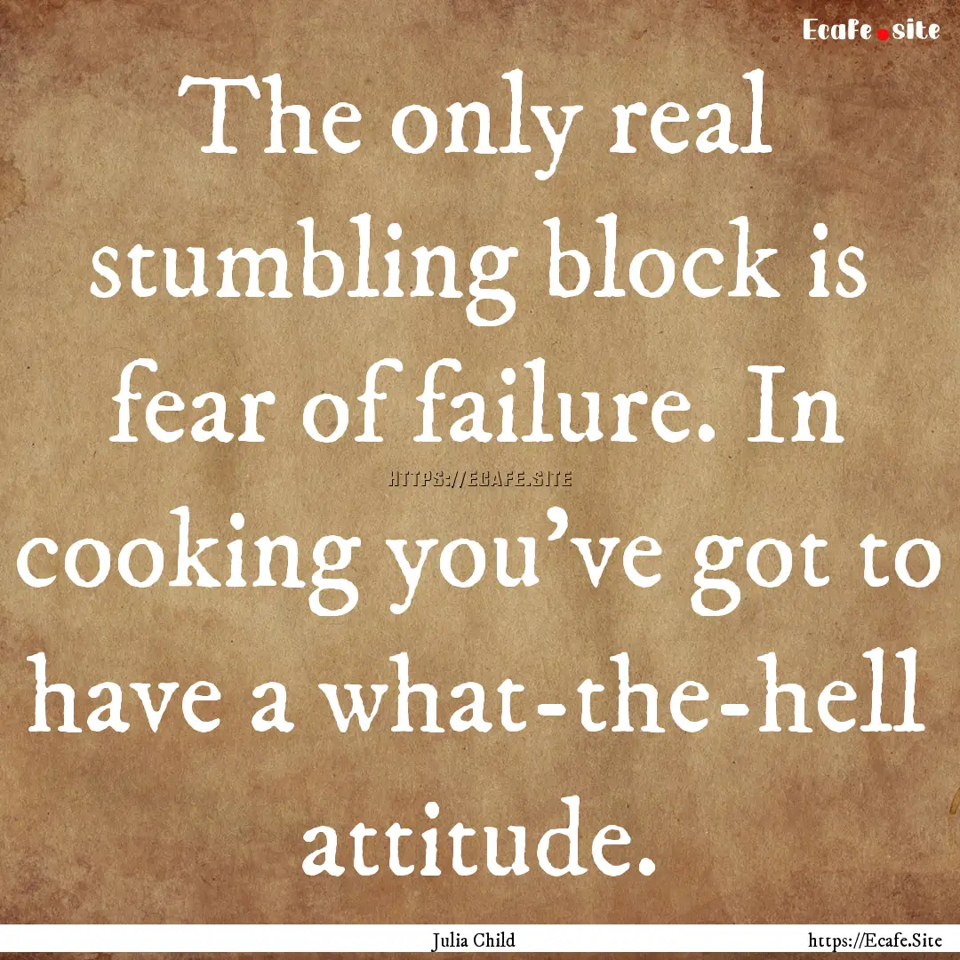 The only real stumbling block is fear of.... : Quote by Julia Child