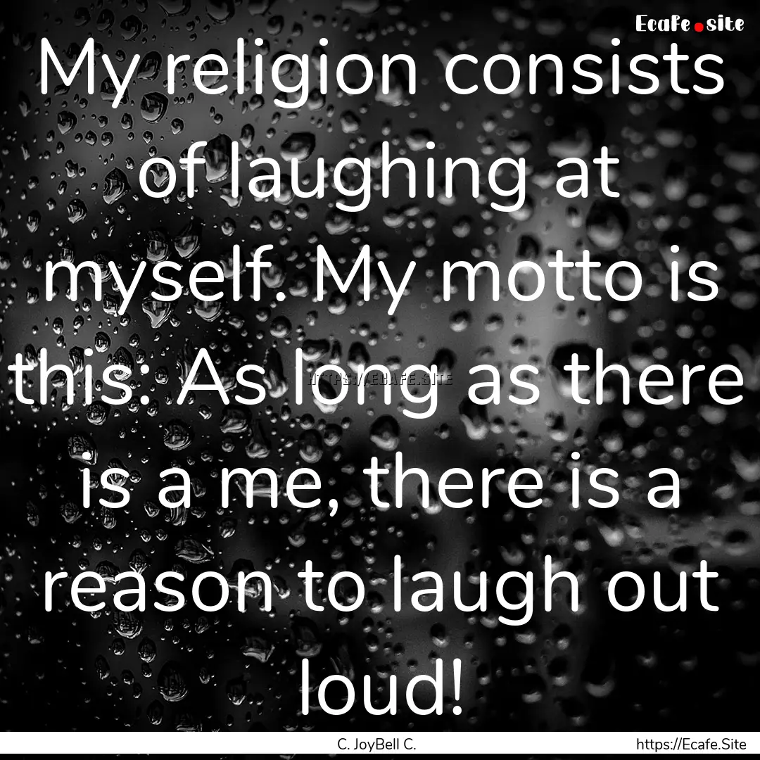 My religion consists of laughing at myself..... : Quote by C. JoyBell C.