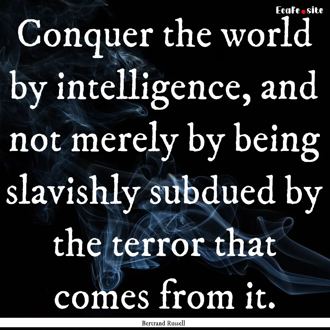 Conquer the world by intelligence, and not.... : Quote by Bertrand Russell