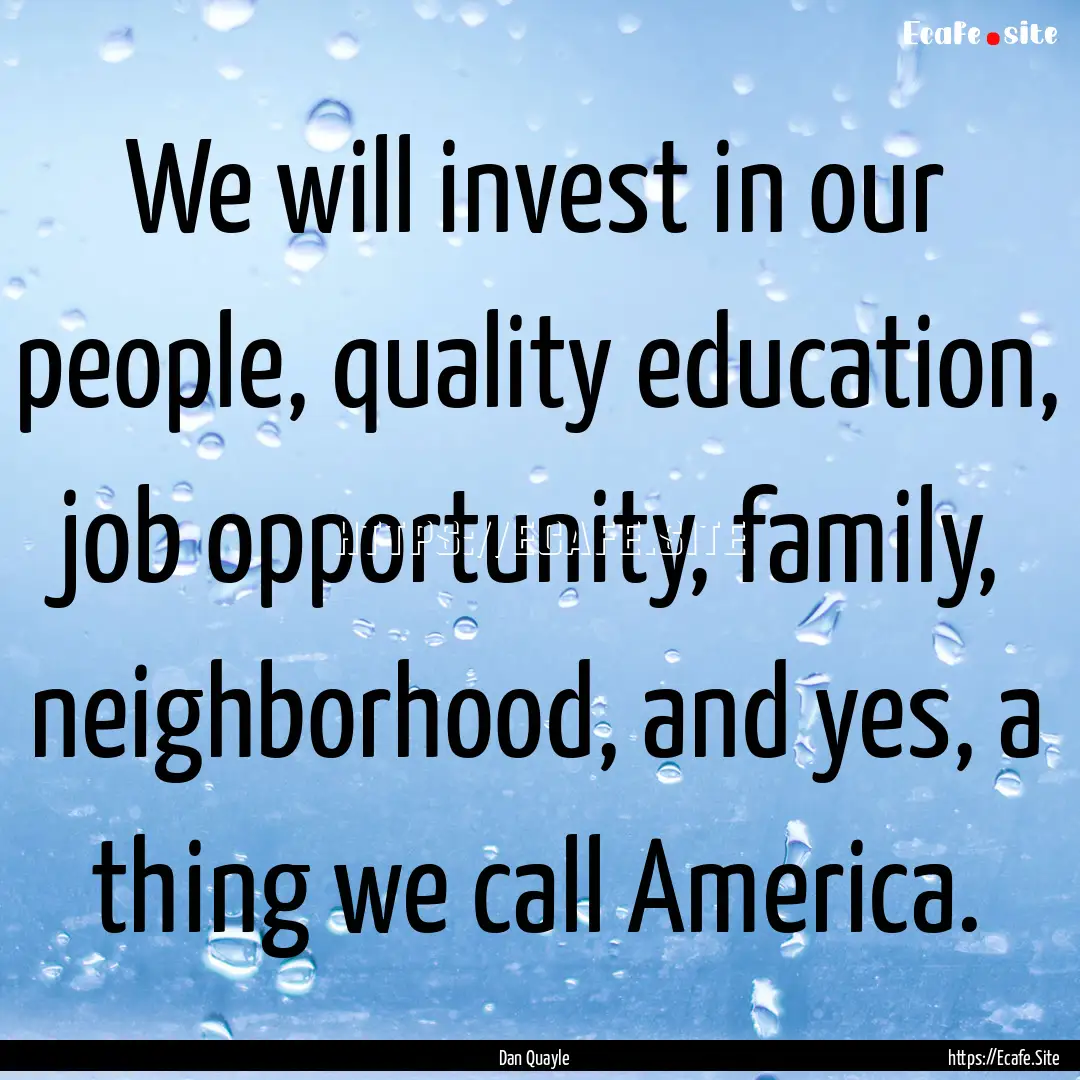 We will invest in our people, quality education,.... : Quote by Dan Quayle