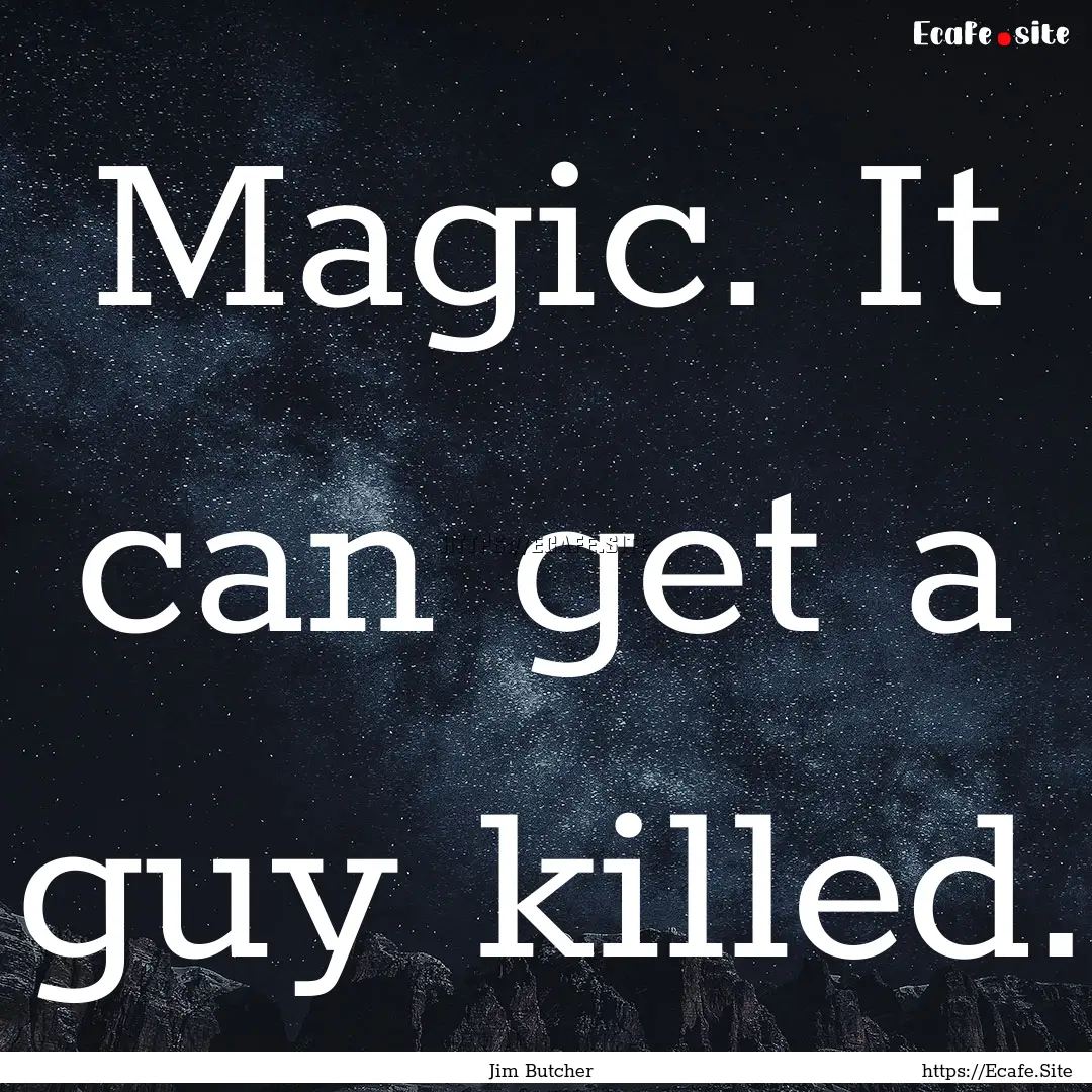 Magic. It can get a guy killed. : Quote by Jim Butcher