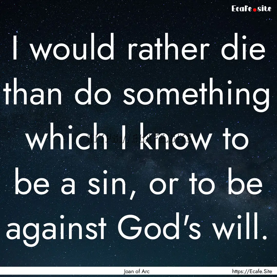 I would rather die than do something which.... : Quote by Joan of Arc