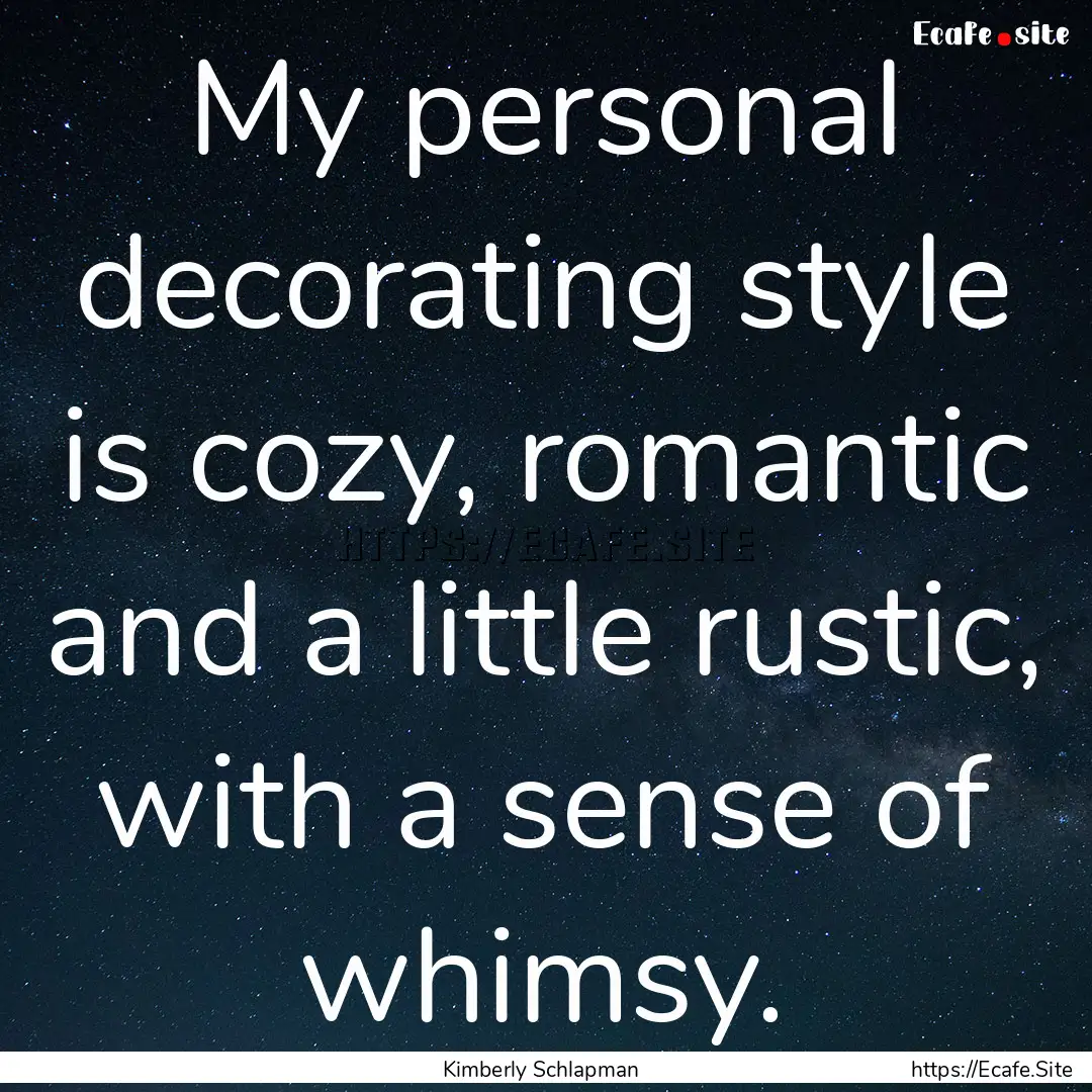 My personal decorating style is cozy, romantic.... : Quote by Kimberly Schlapman