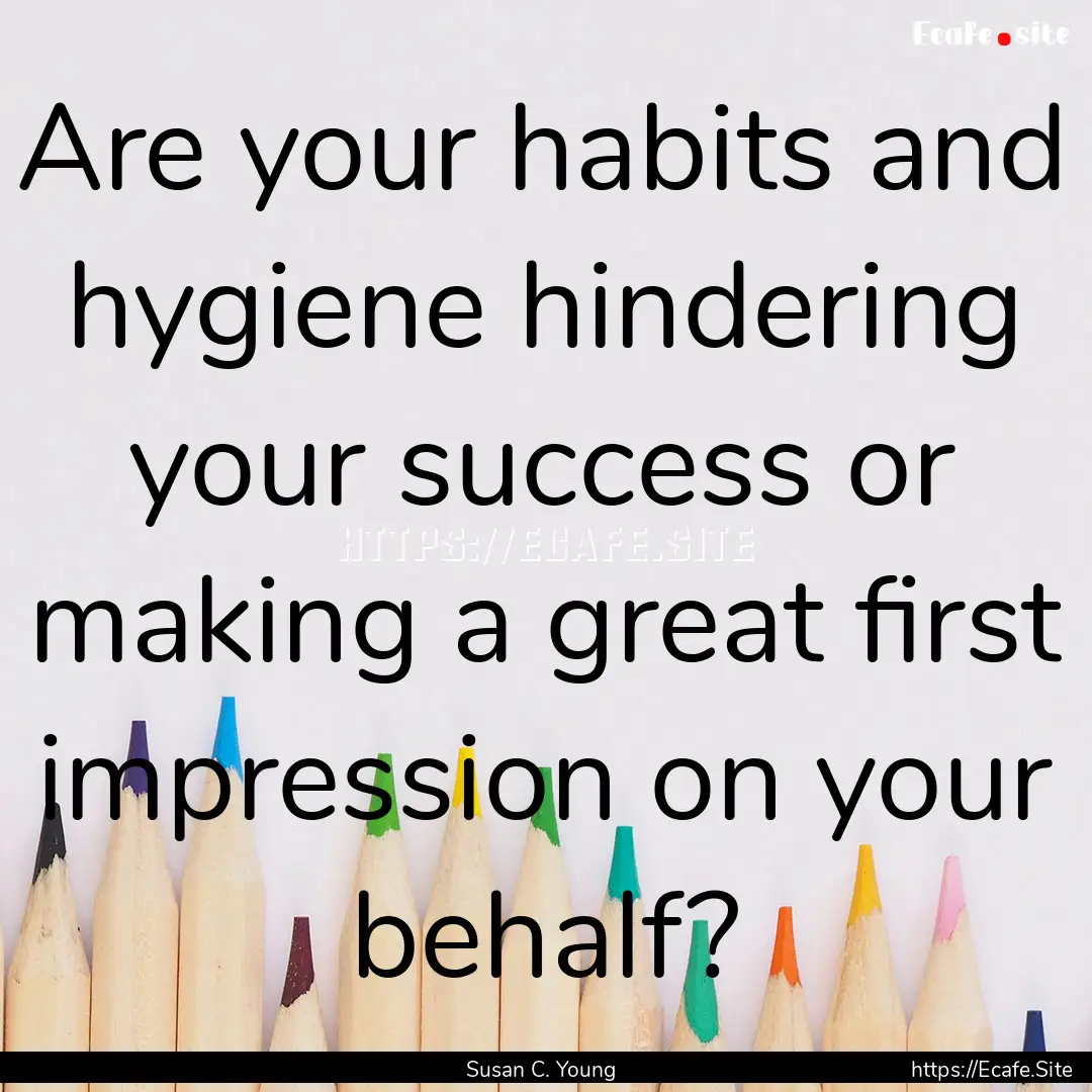 Are your habits and hygiene hindering your.... : Quote by Susan C. Young