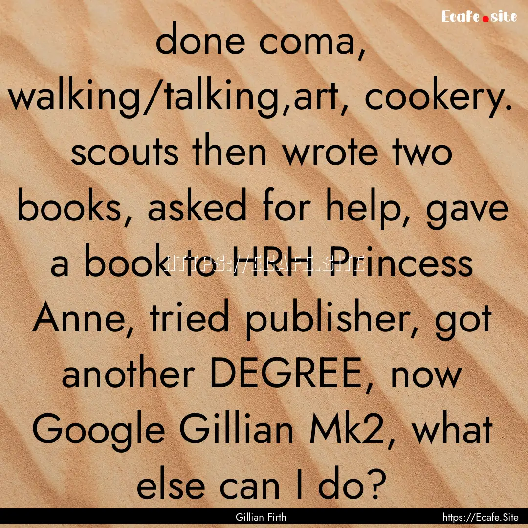 done coma, walking/talking,art, cookery..... : Quote by Gillian Firth