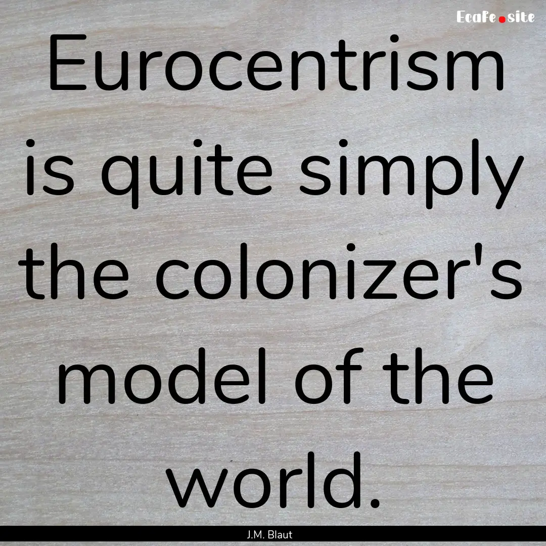 Eurocentrism is quite simply the colonizer's.... : Quote by J.M. Blaut