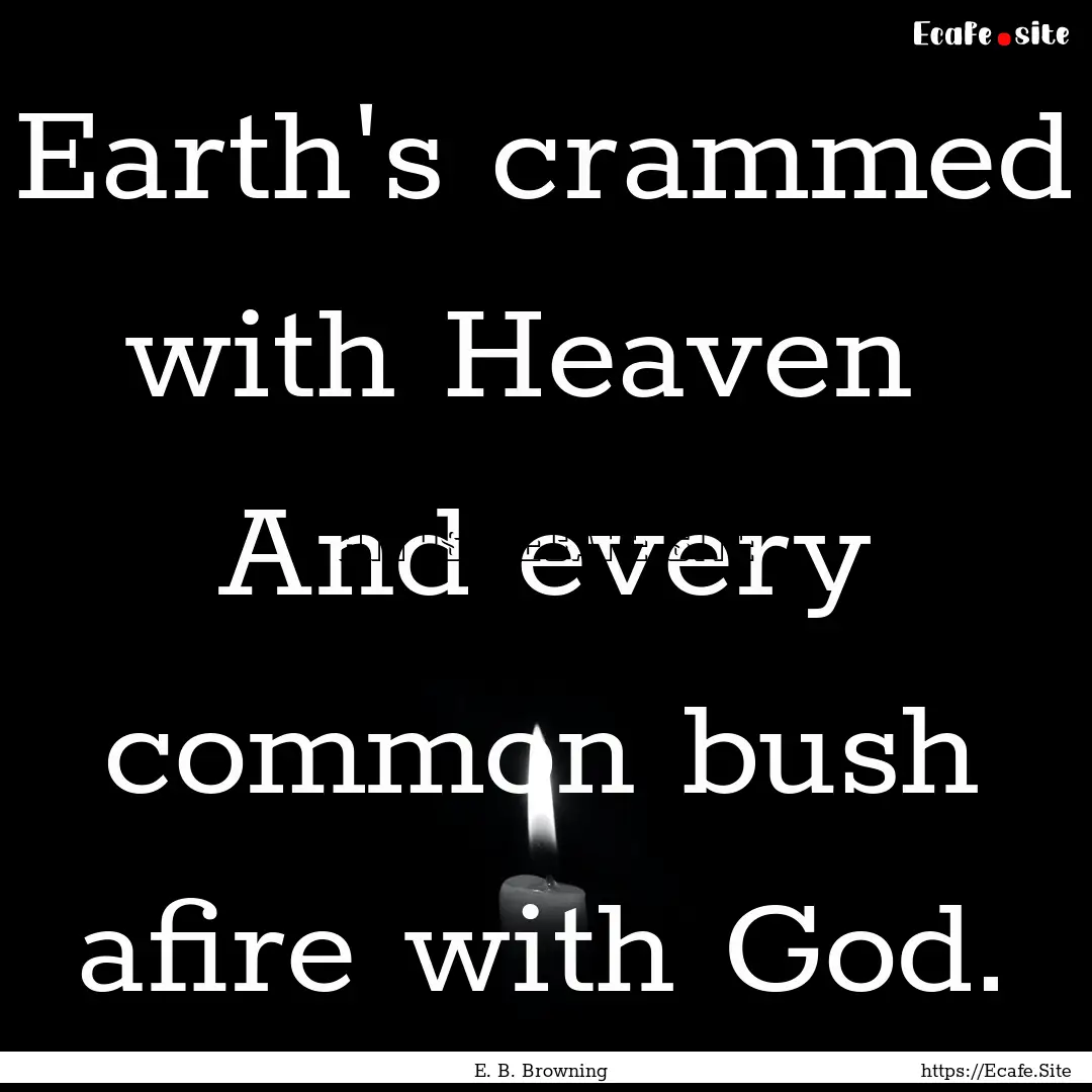 Earth's crammed with Heaven And every common.... : Quote by E. B. Browning