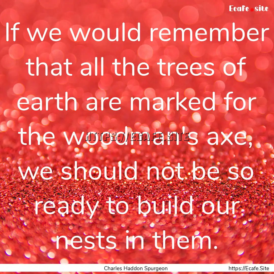 If we would remember that all the trees of.... : Quote by Charles Haddon Spurgeon