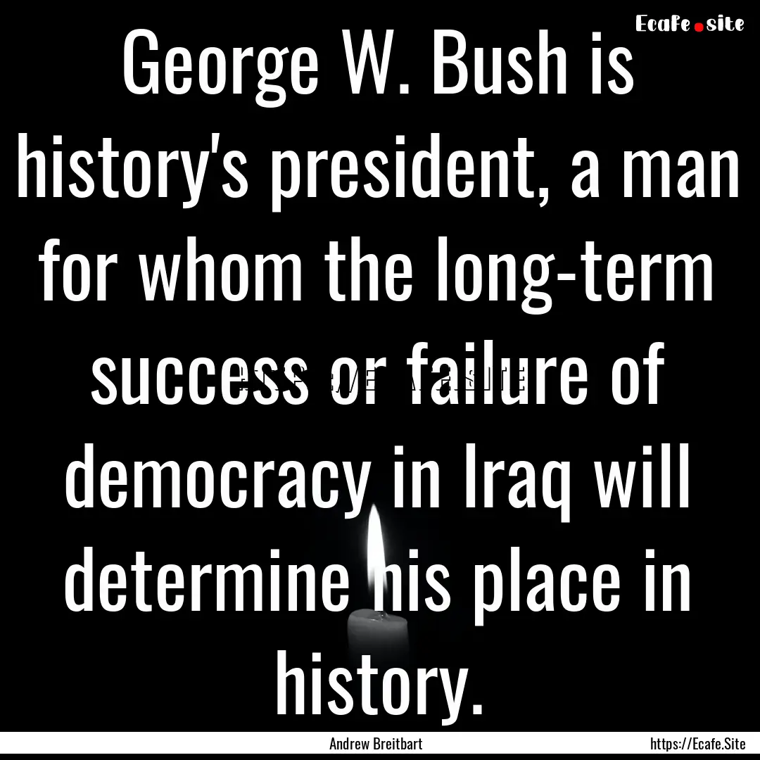 George W. Bush is history's president, a.... : Quote by Andrew Breitbart