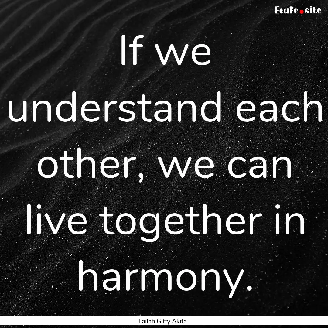 If we understand each other, we can live.... : Quote by Lailah Gifty Akita