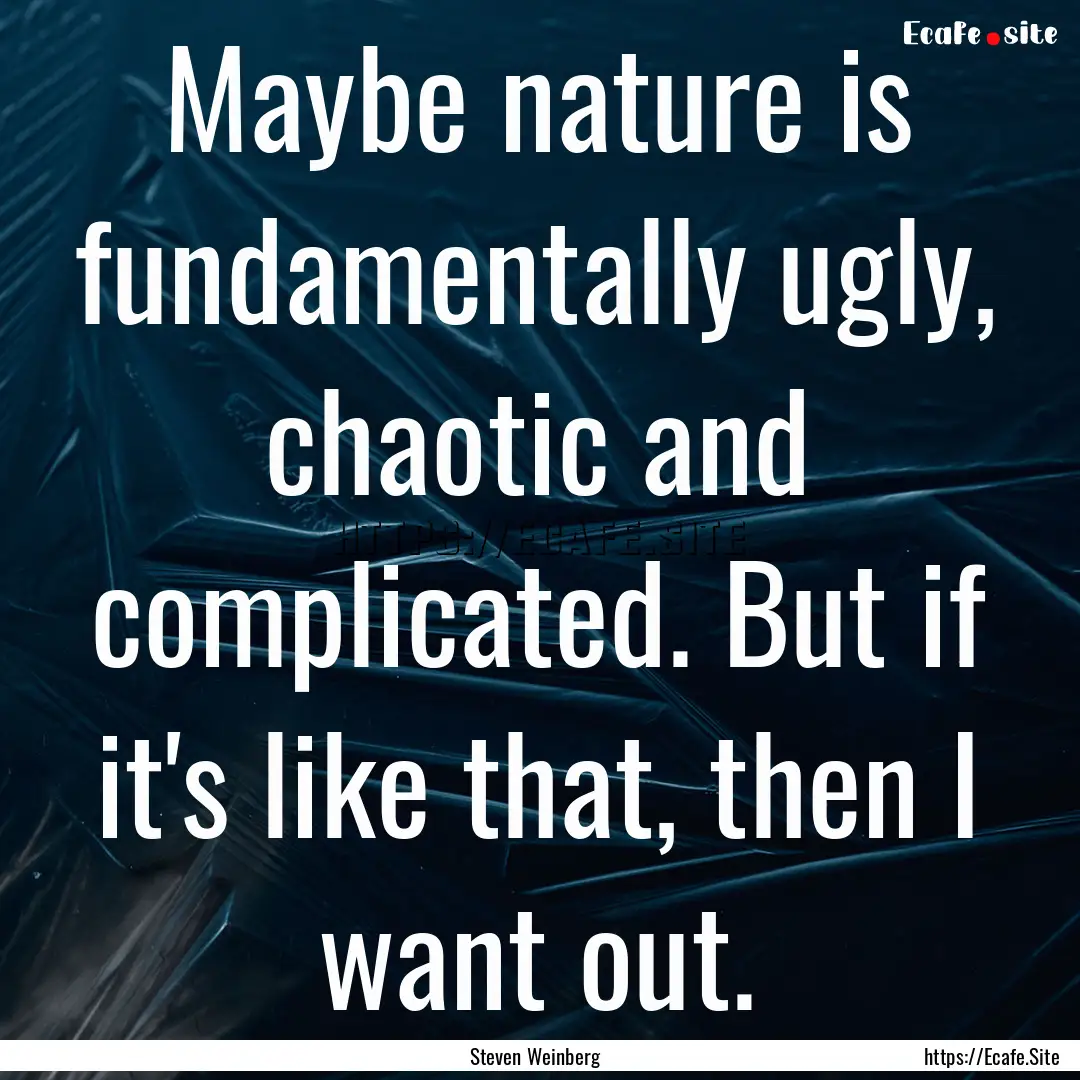 Maybe nature is fundamentally ugly, chaotic.... : Quote by Steven Weinberg