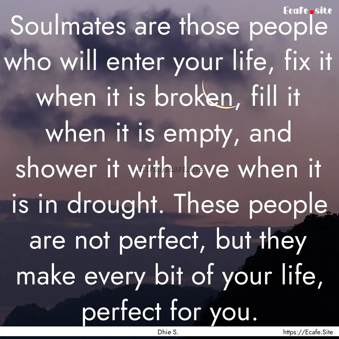 Soulmates are those people who will enter.... : Quote by Dhie S.