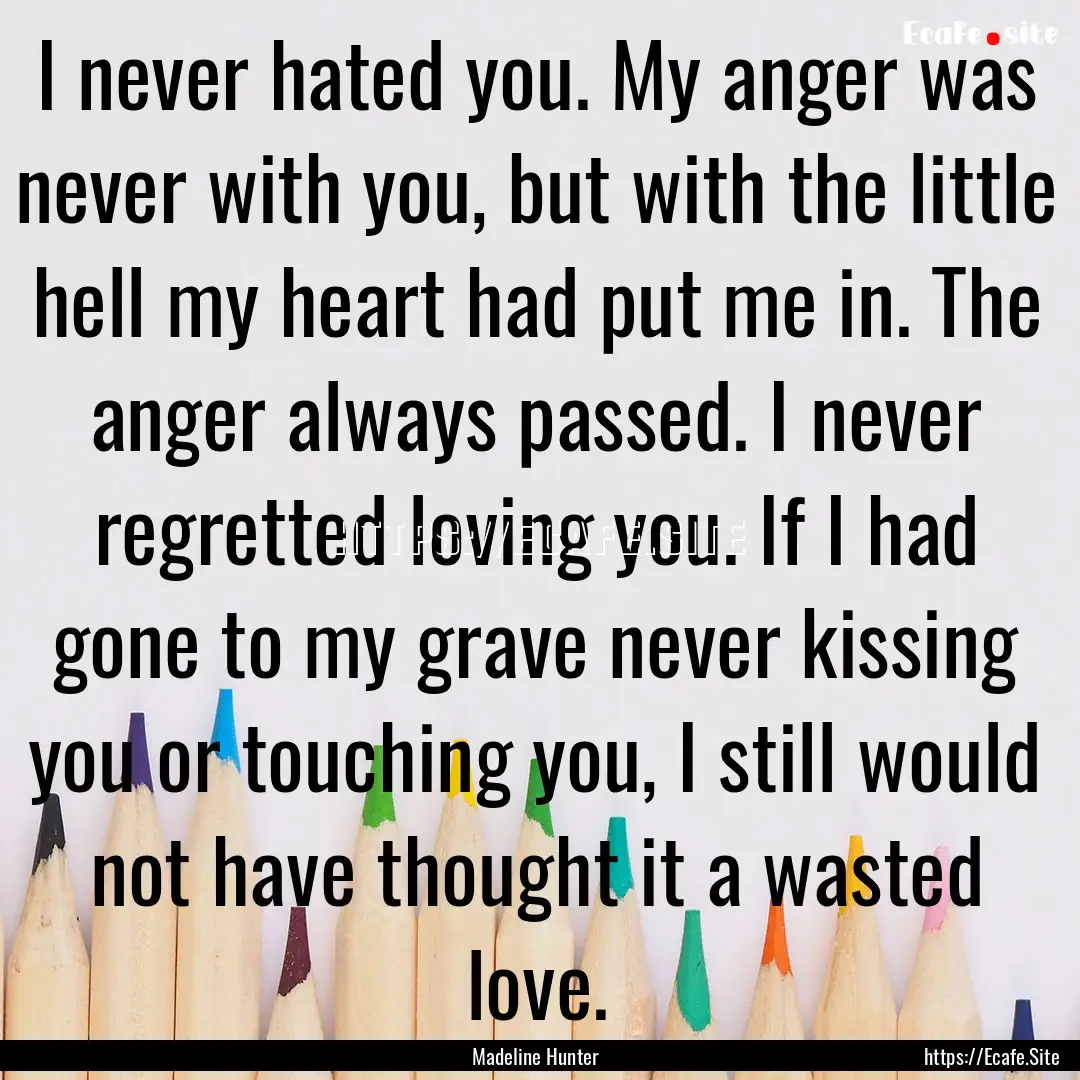 I never hated you. My anger was never with.... : Quote by Madeline Hunter