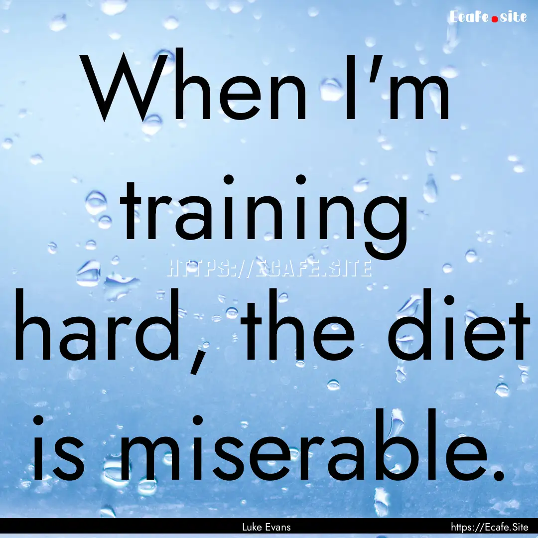 When I'm training hard, the diet is miserable..... : Quote by Luke Evans