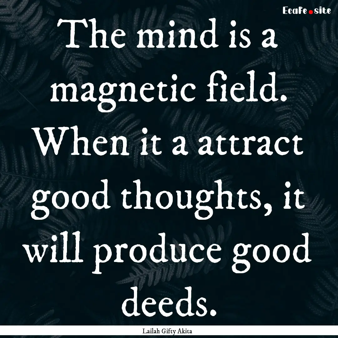 The mind is a magnetic field. When it a attract.... : Quote by Lailah Gifty Akita