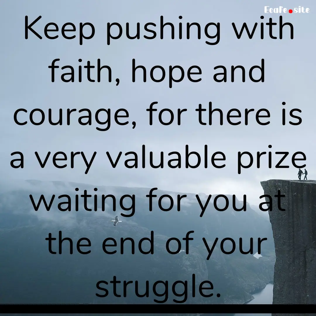 Keep pushing with faith, hope and courage,.... : Quote by 