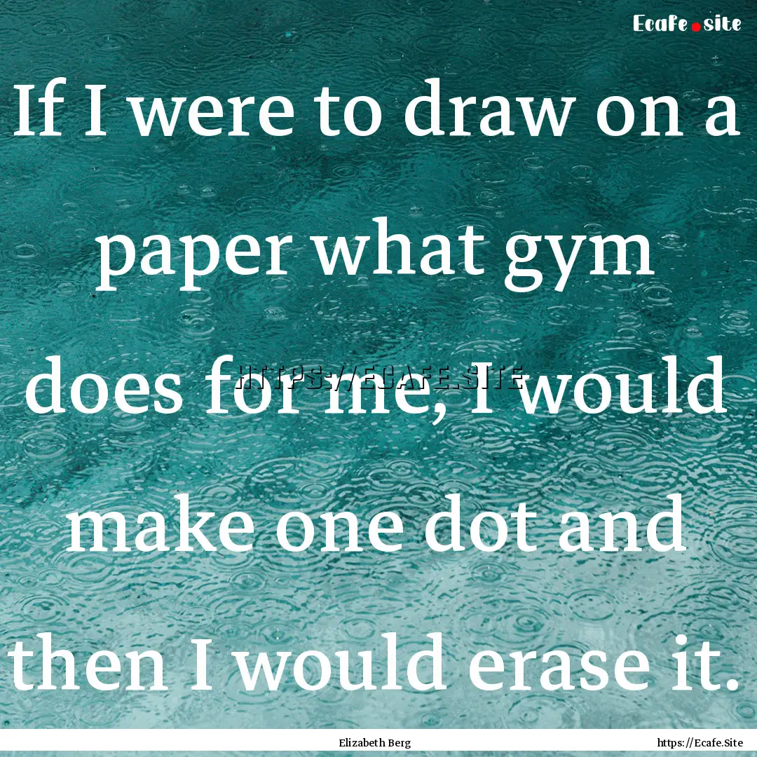 If I were to draw on a paper what gym does.... : Quote by Elizabeth Berg