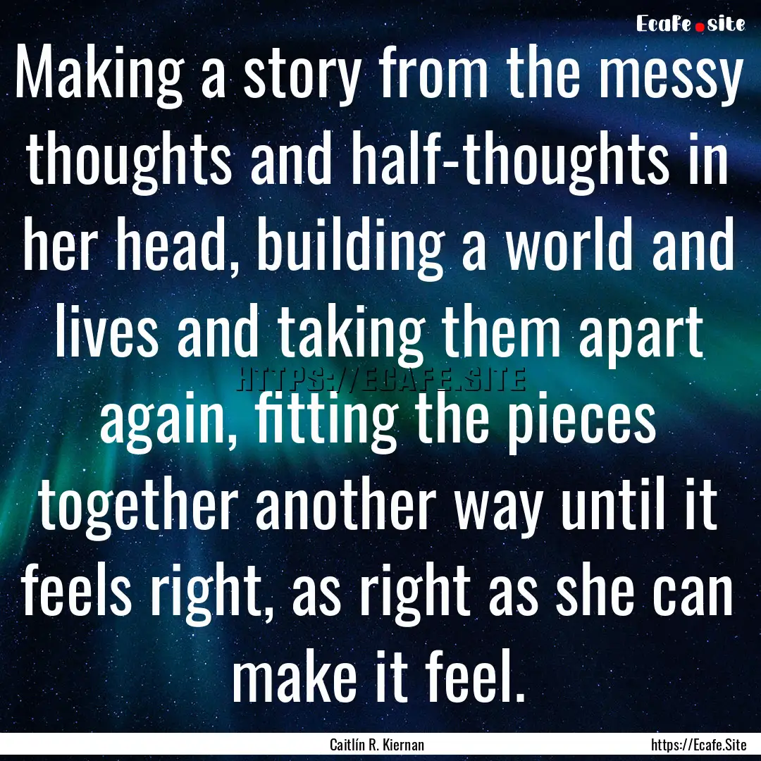 Making a story from the messy thoughts and.... : Quote by Caitlín R. Kiernan