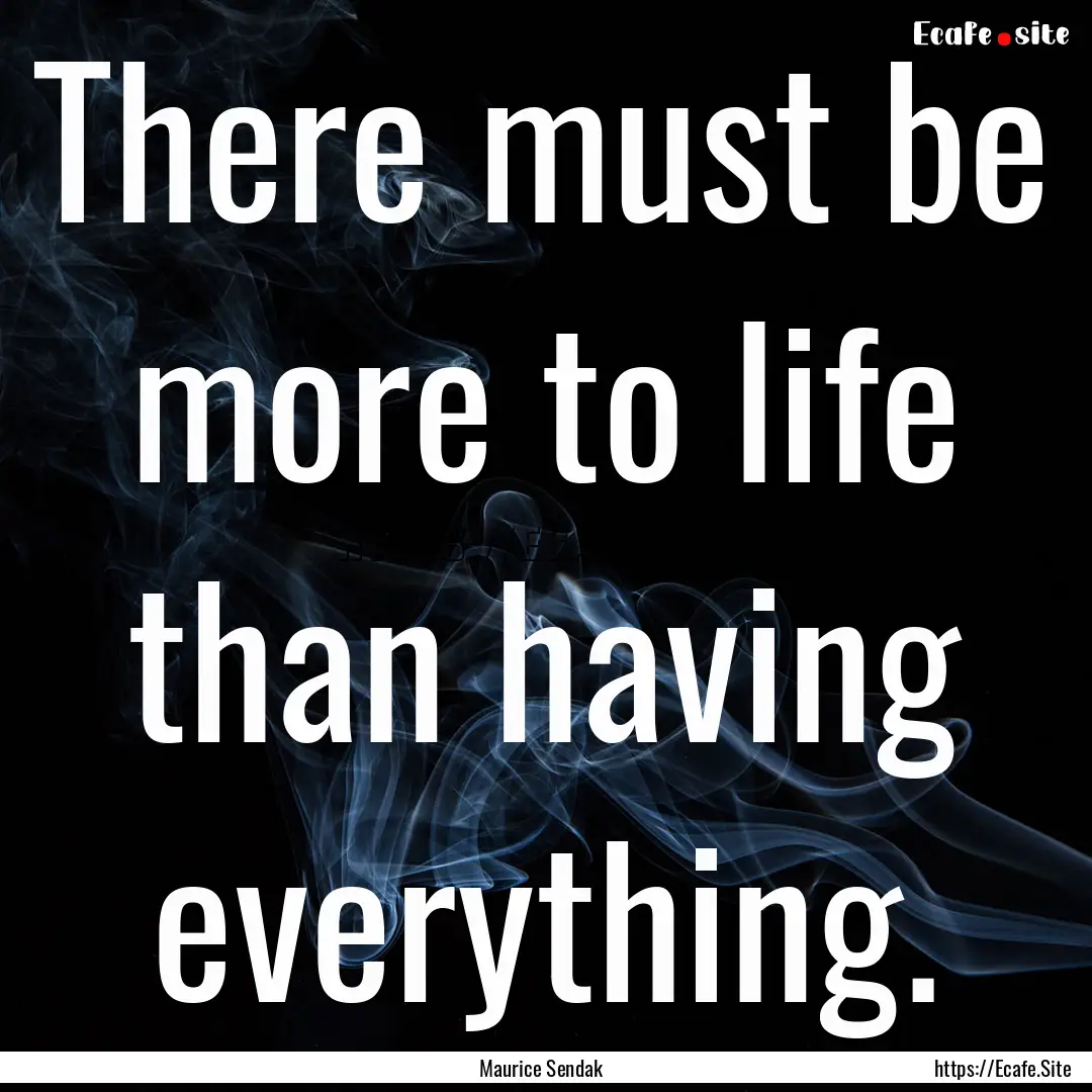 There must be more to life than having everything..... : Quote by Maurice Sendak