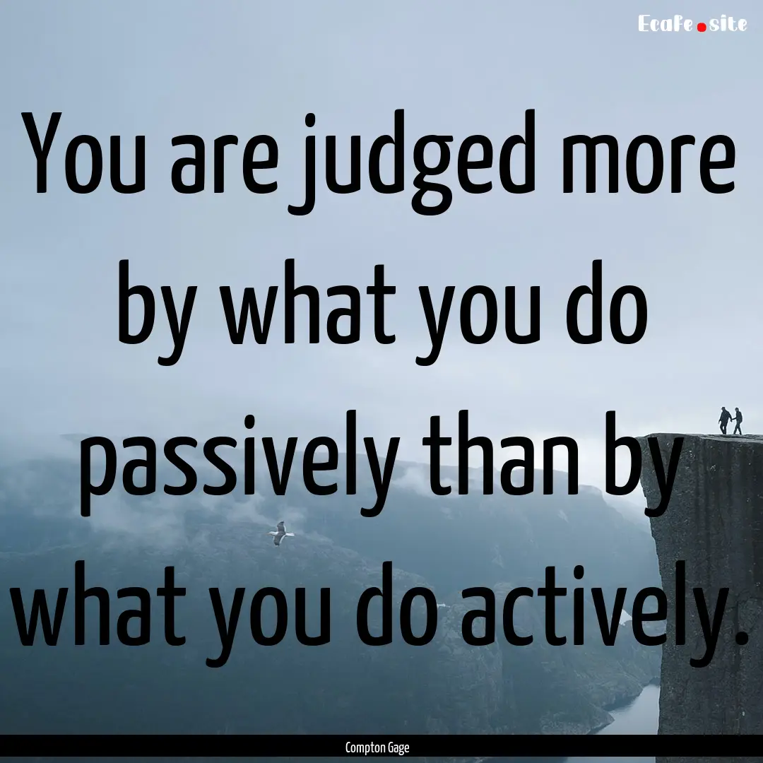 You are judged more by what you do passively.... : Quote by Compton Gage