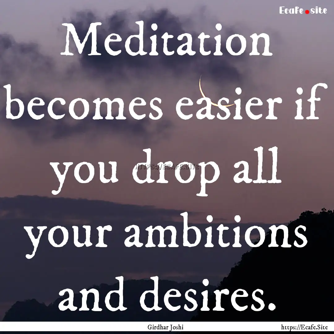 Meditation becomes easier if you drop all.... : Quote by Girdhar Joshi