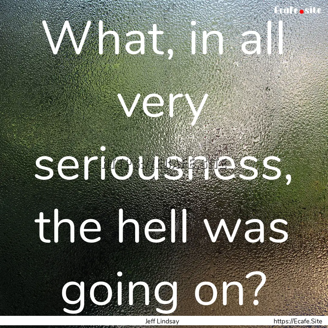 What, in all very seriousness, the hell was.... : Quote by Jeff Lindsay