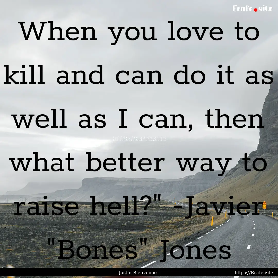 When you love to kill and can do it as well.... : Quote by Justin Bienvenue