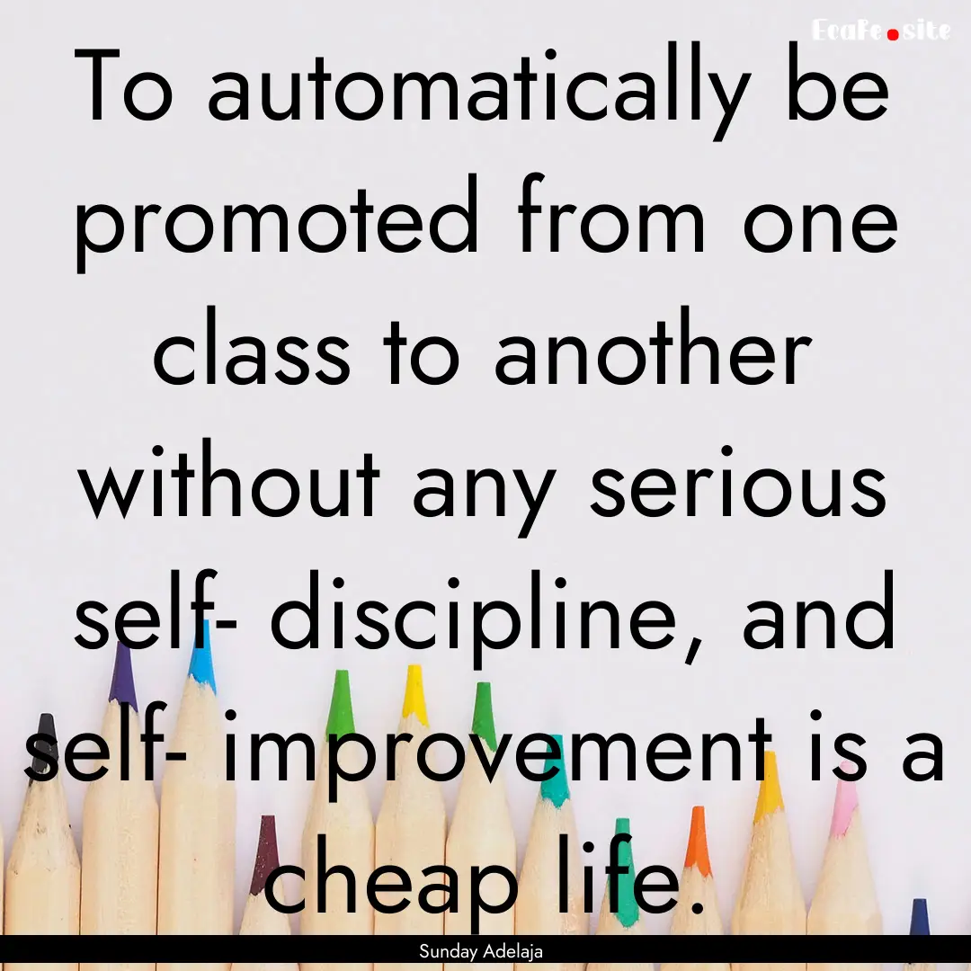 To automatically be promoted from one class.... : Quote by Sunday Adelaja