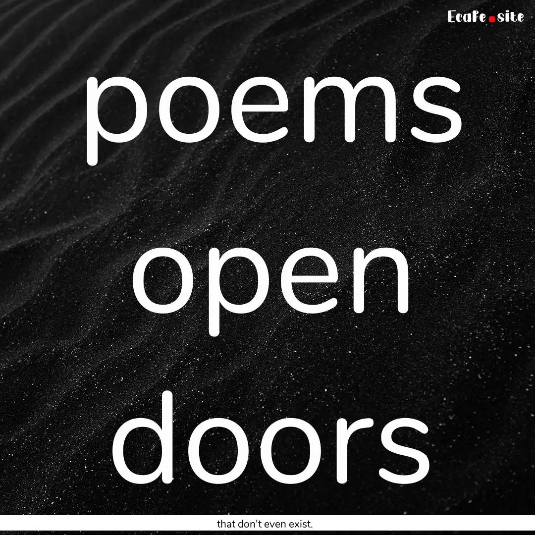 poems open doors : Quote by that don't even exist.