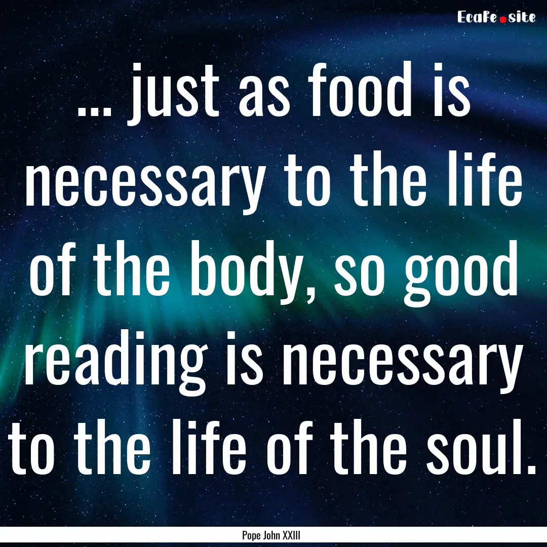 ... just as food is necessary to the life.... : Quote by Pope John XXIII