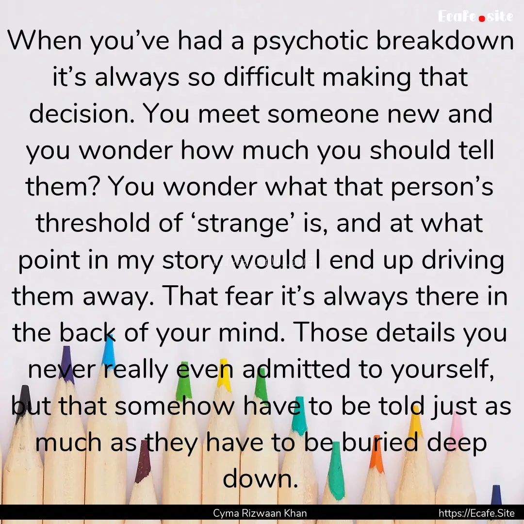 When you’ve had a psychotic breakdown it’s.... : Quote by Cyma Rizwaan Khan