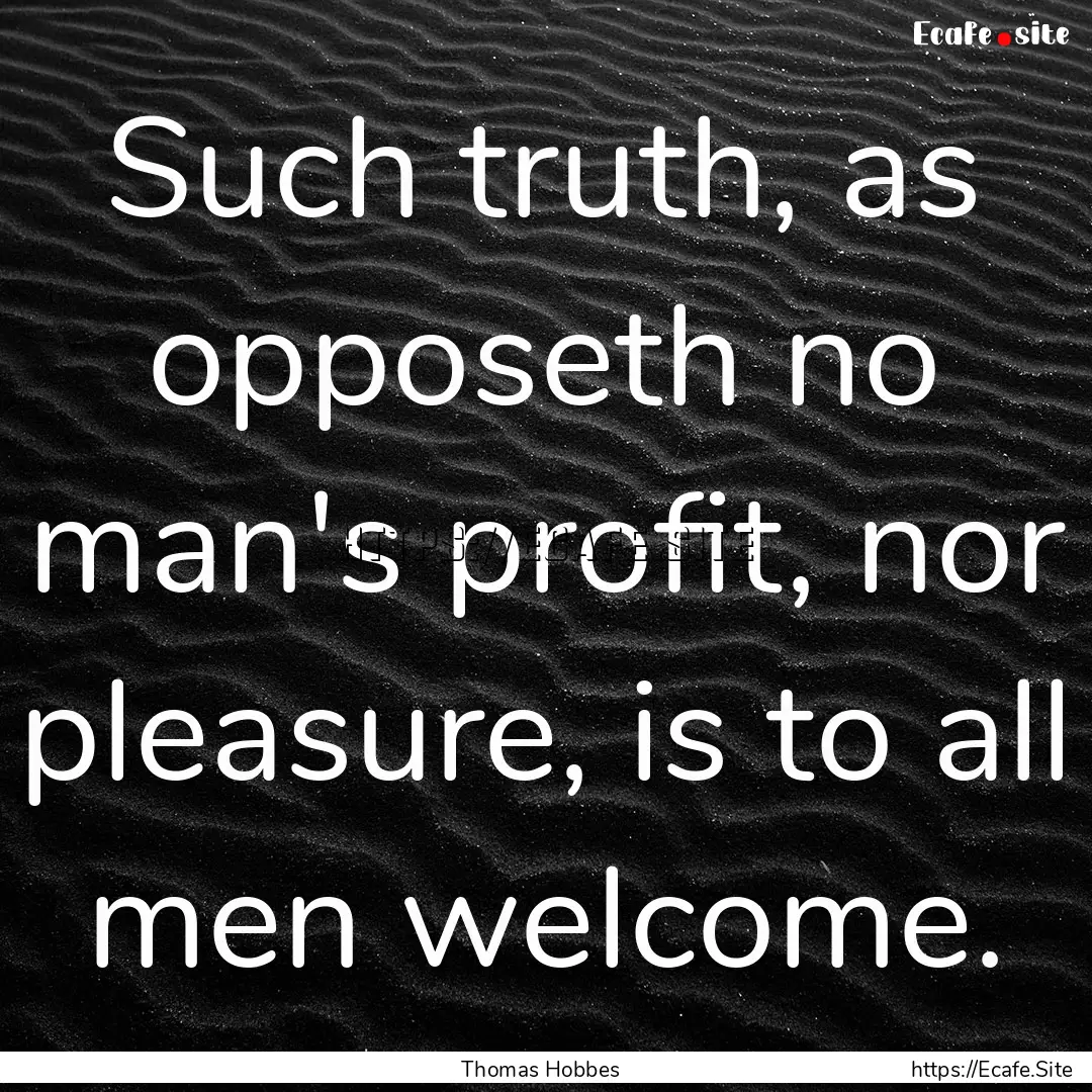 Such truth, as opposeth no man's profit,.... : Quote by Thomas Hobbes