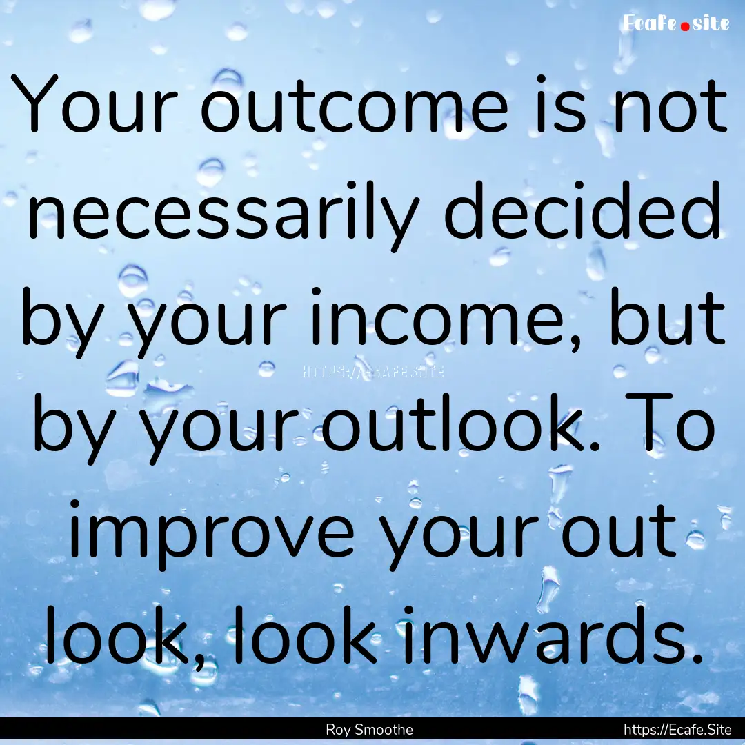 Your outcome is not necessarily decided by.... : Quote by Roy Smoothe