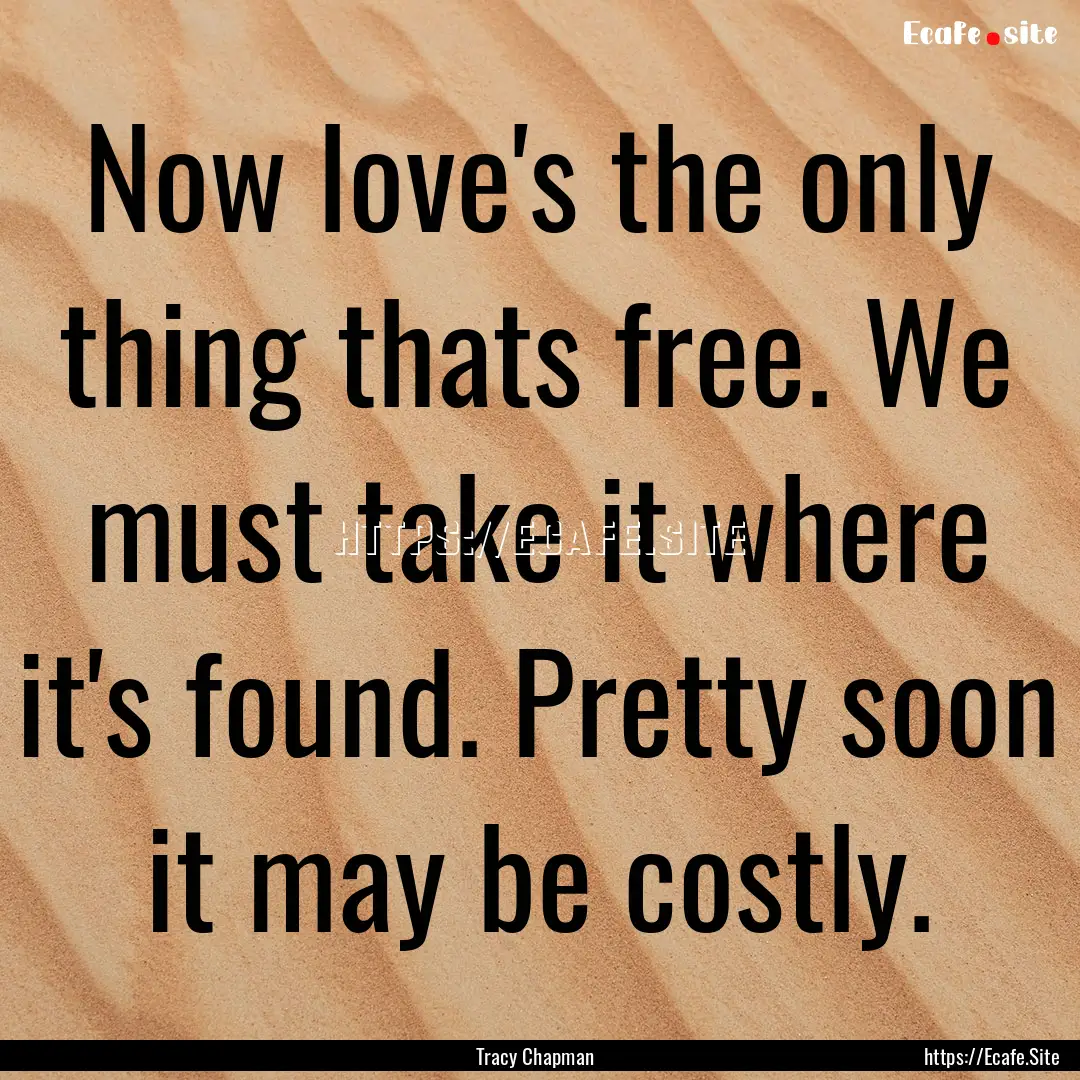 Now love's the only thing thats free. We.... : Quote by Tracy Chapman