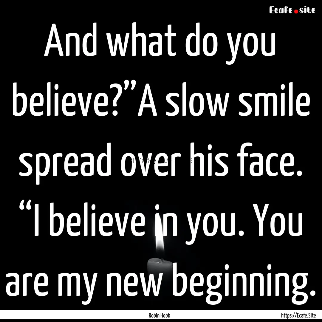 And what do you believe?”A slow smile spread.... : Quote by Robin Hobb