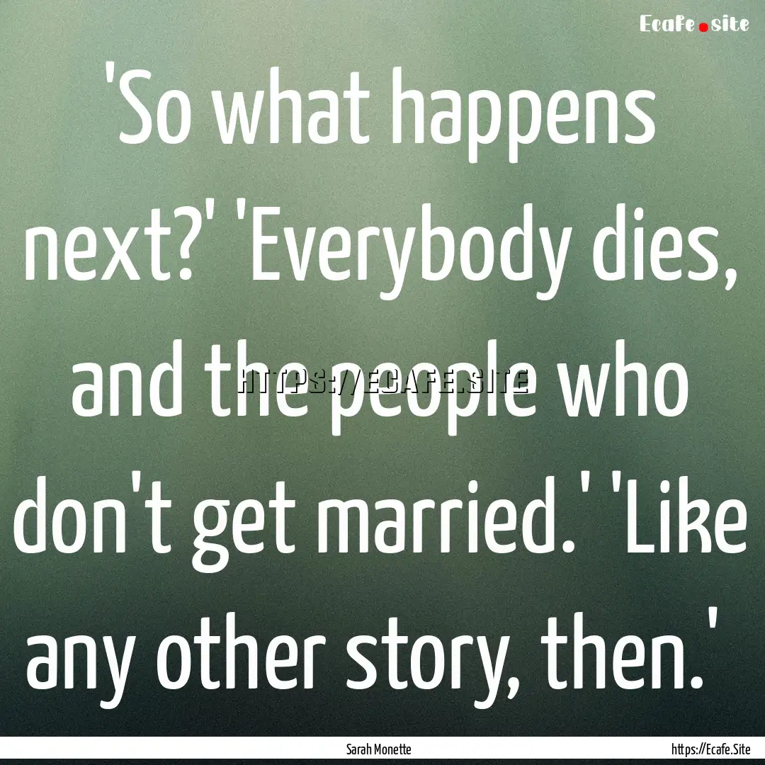  'So what happens next?' 'Everybody dies,.... : Quote by Sarah Monette