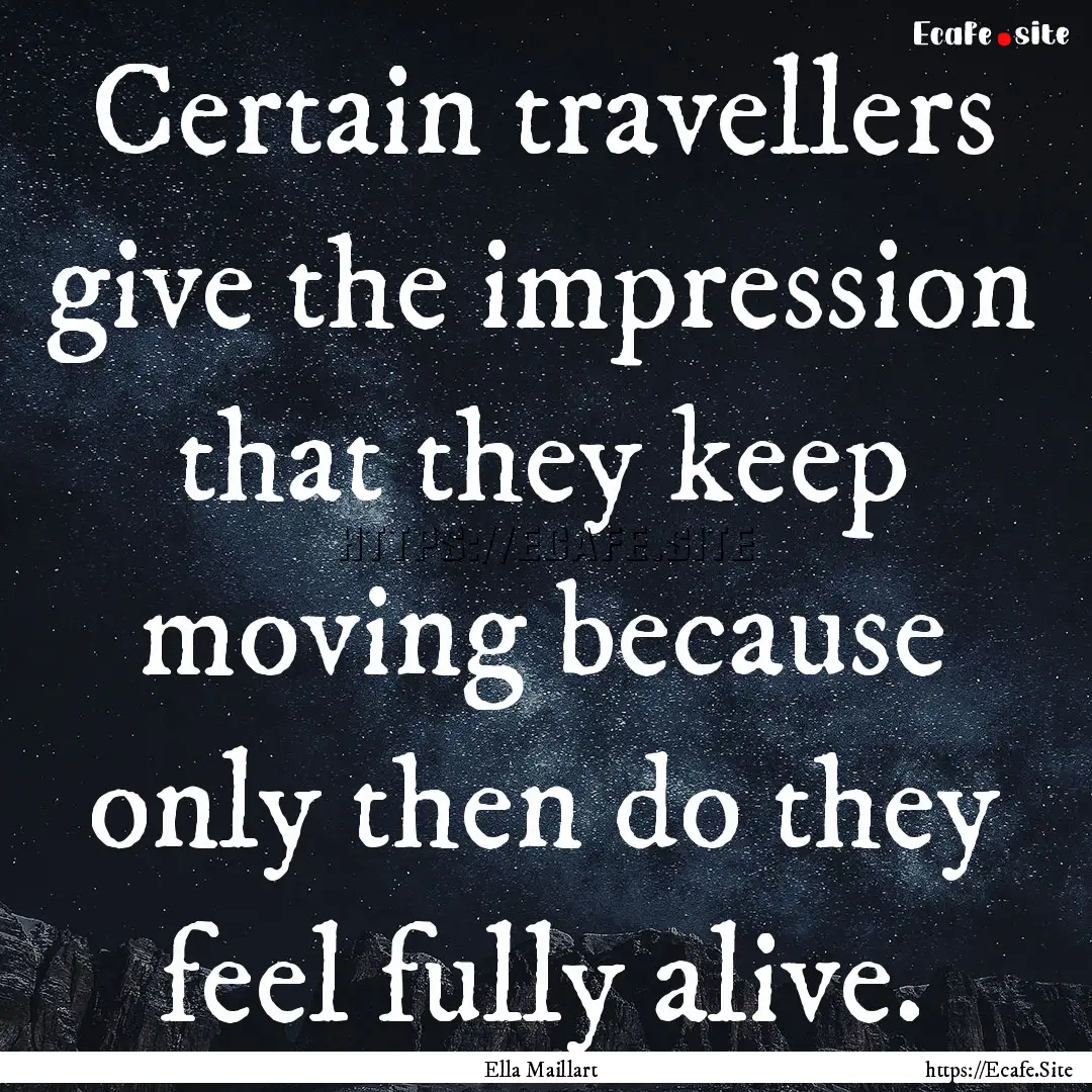 Certain travellers give the impression that.... : Quote by Ella Maillart