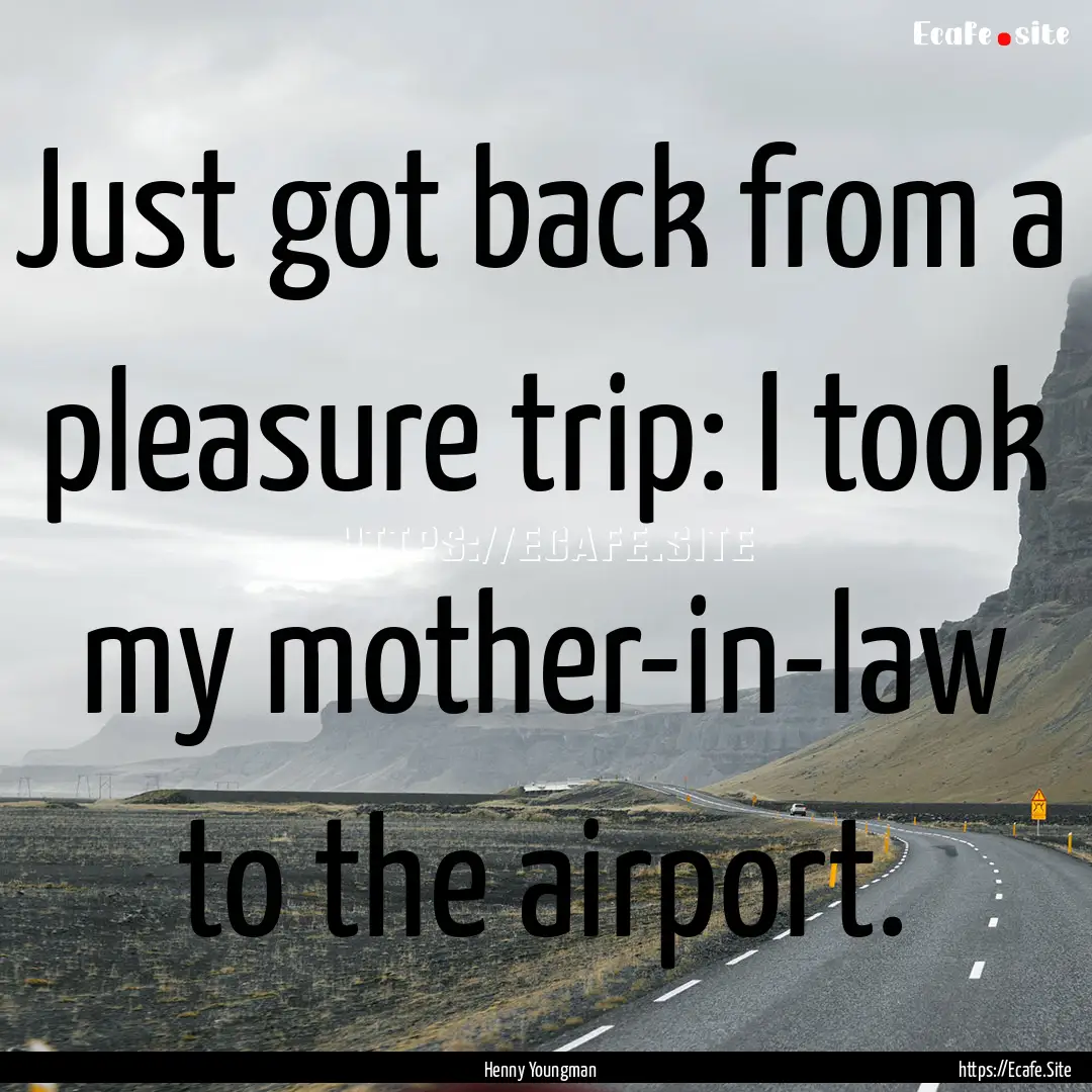 Just got back from a pleasure trip: I took.... : Quote by Henny Youngman