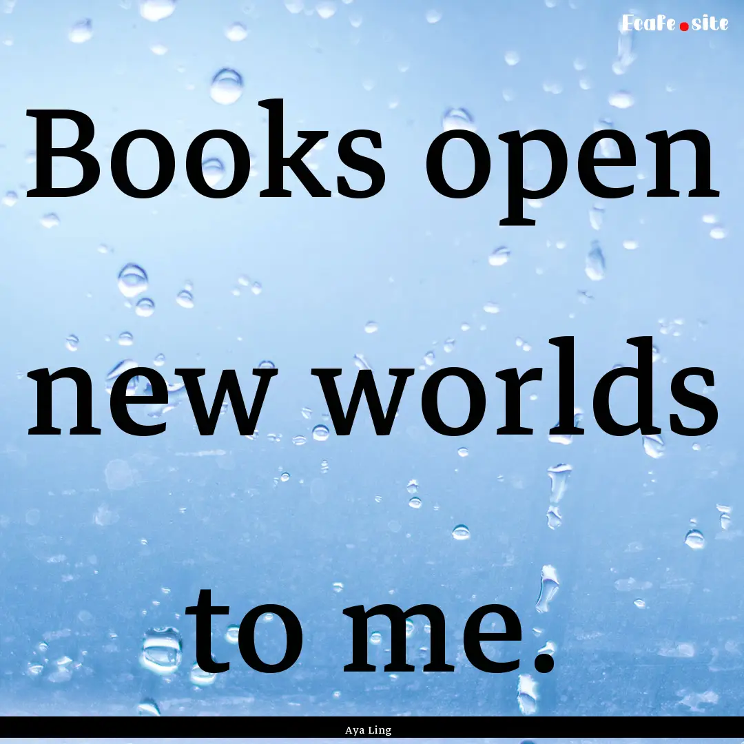 Books open new worlds to me. : Quote by Aya Ling