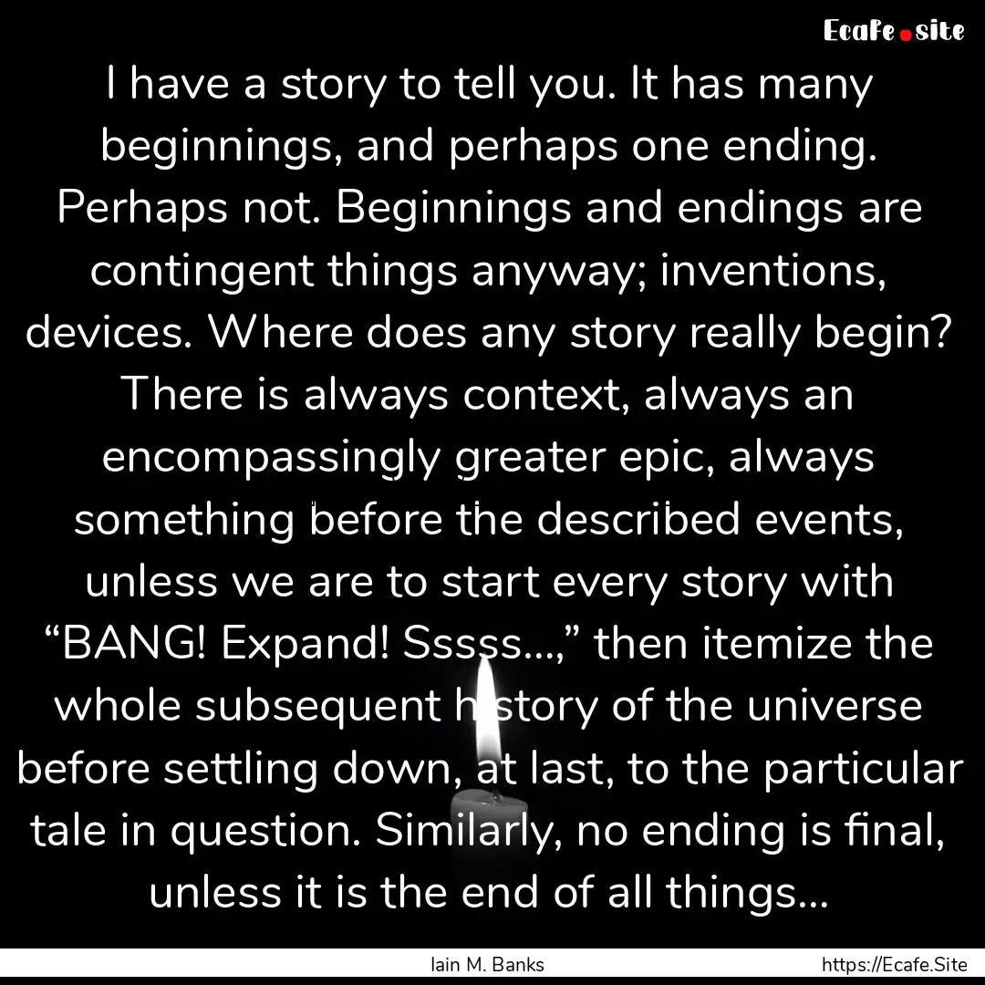 I have a story to tell you. It has many beginnings,.... : Quote by Iain M. Banks