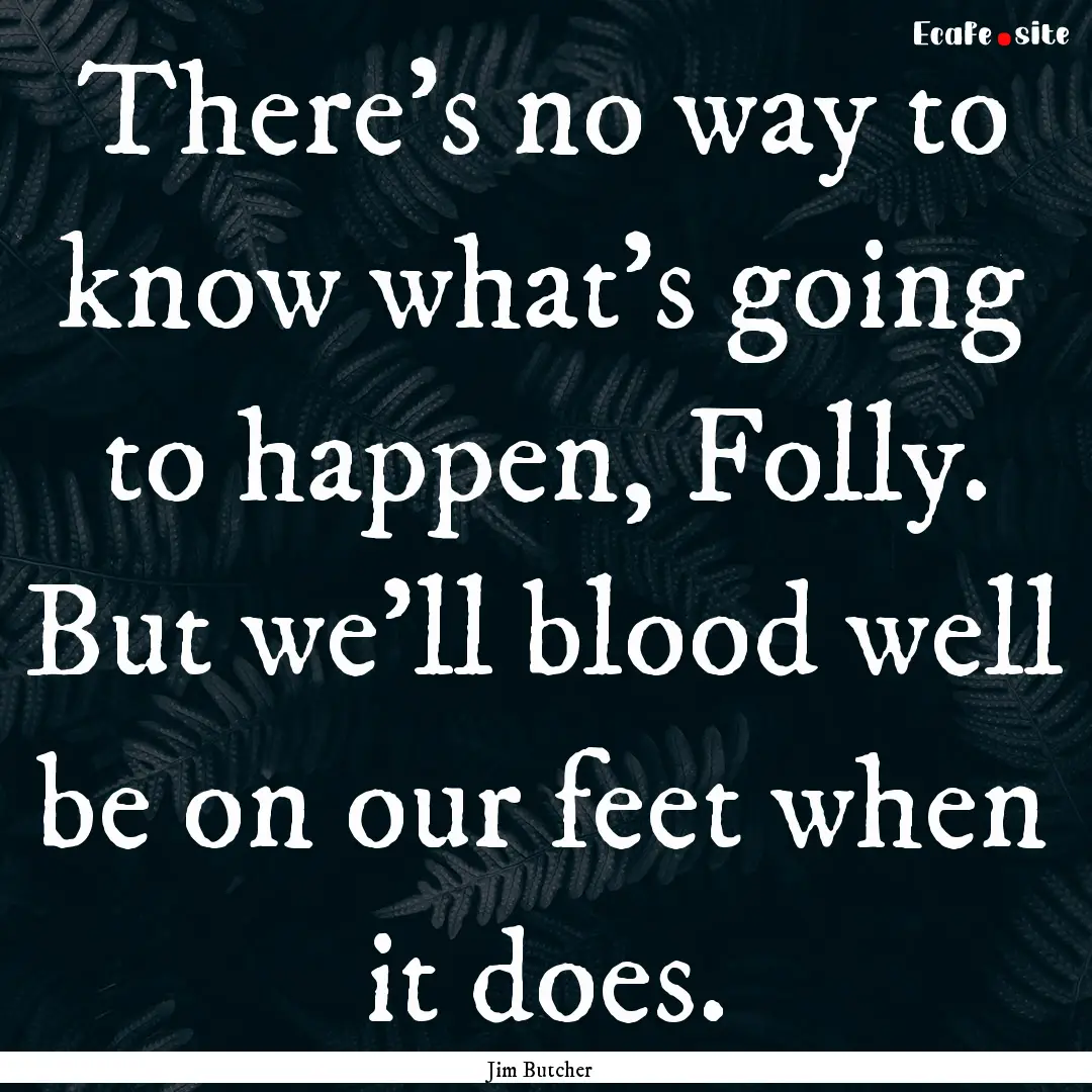 There's no way to know what's going to happen,.... : Quote by Jim Butcher