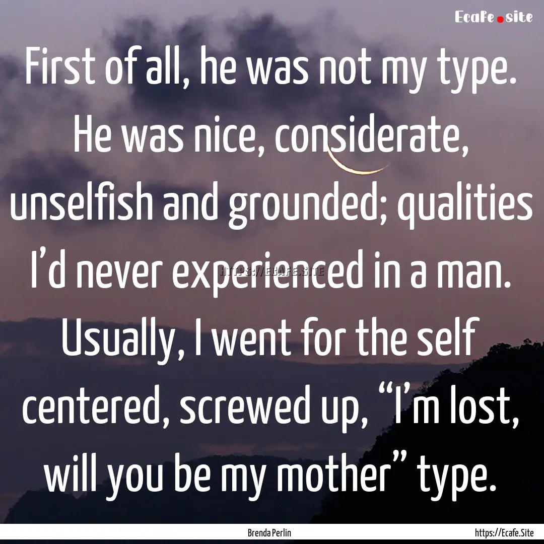 First of all, he was not my type. He was.... : Quote by Brenda Perlin