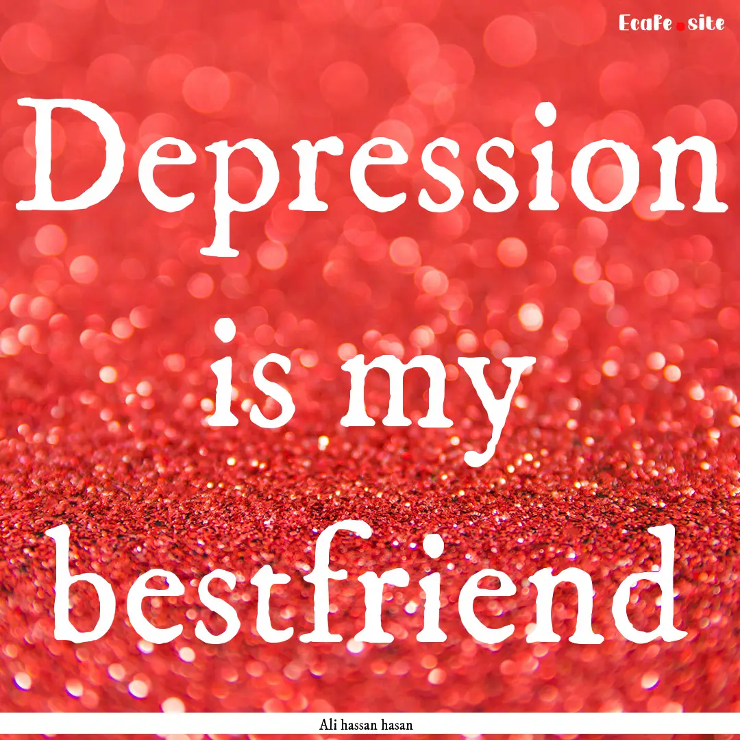 Depression is my bestfriend : Quote by Ali hassan hasan