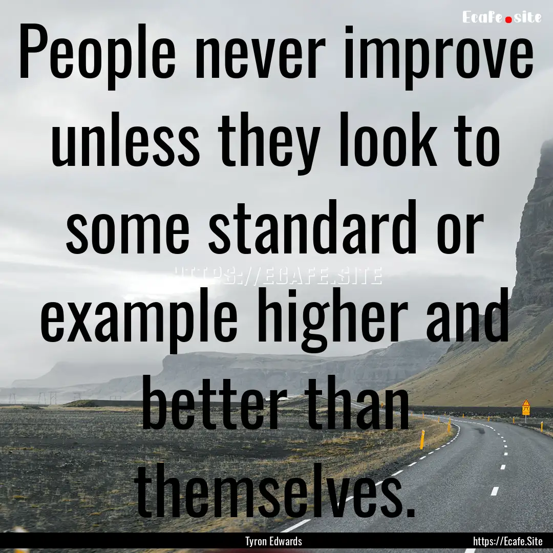 People never improve unless they look to.... : Quote by Tyron Edwards