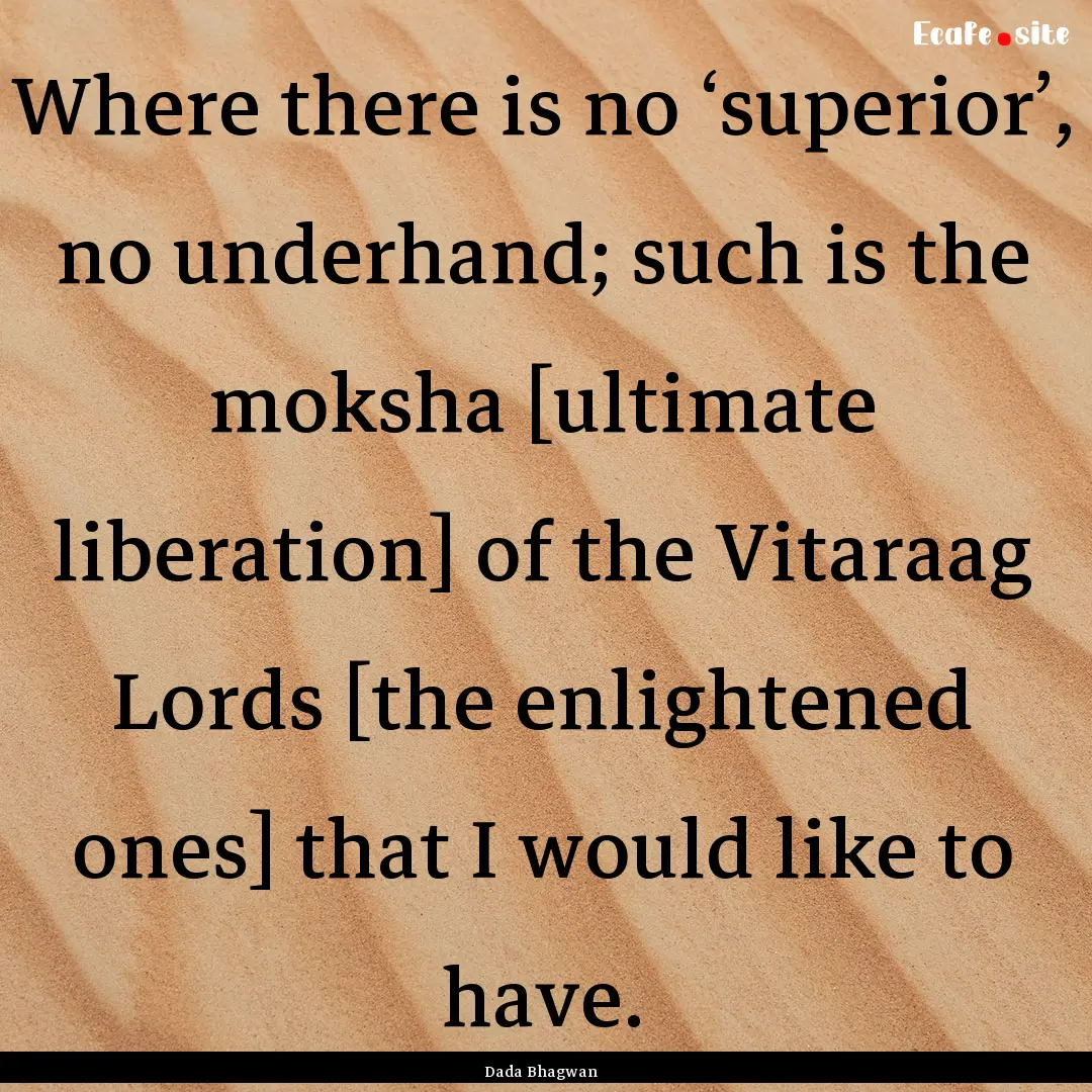 Where there is no ‘superior’, no underhand;.... : Quote by Dada Bhagwan