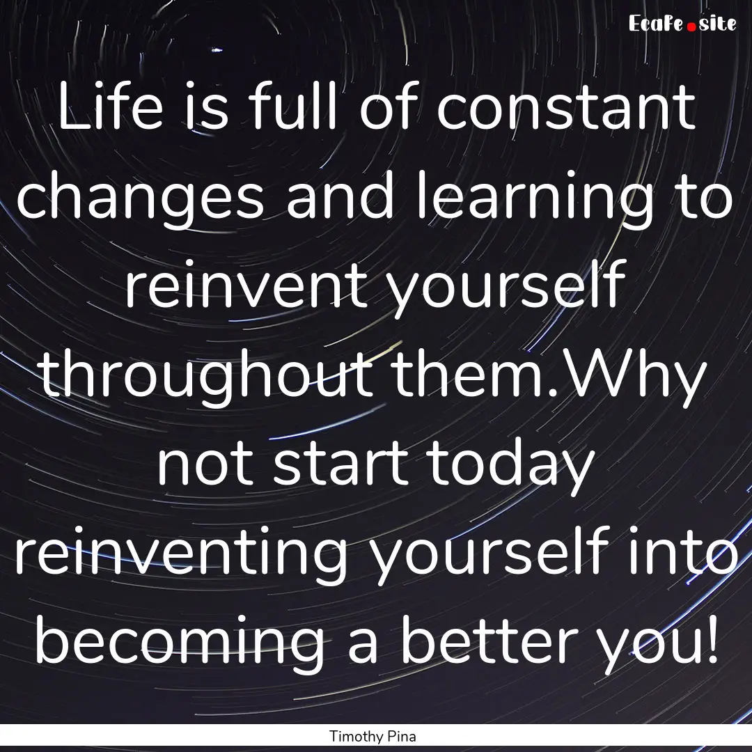 Life is full of constant changes and learning.... : Quote by Timothy Pina